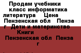 Продам учебники 4,5 класс информатика ,литература  › Цена ­ 200 - Пензенская обл., Пенза г. Дети и материнство » Книги, CD, DVD   . Пензенская обл.,Пенза г.